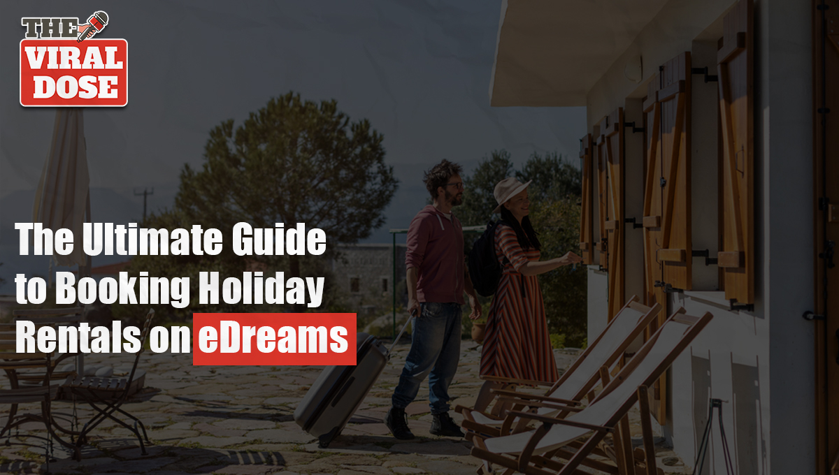 The Ultimate Guide to Booking Holiday Rentals on eDreams