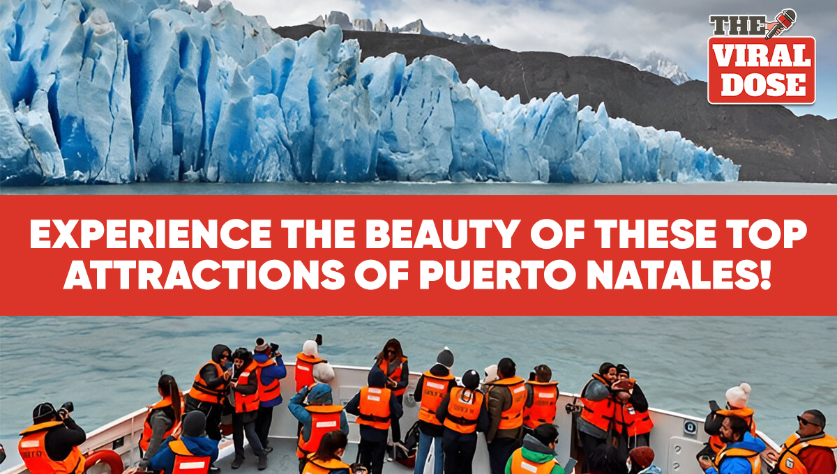  Experience the Beauty of These Top Attractions of Puerto Natales!